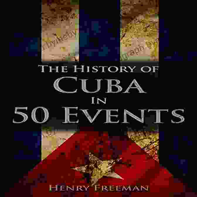 Cuban Revolution The History Of Cuba In 50 Events (History By Country Timeline 3)