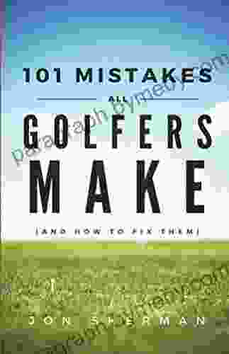 101 Mistakes All Golfers Make (and How To Fix Them)