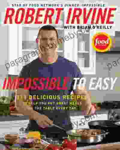 Impossible To Easy: 111 Delicious Recipes To Help You Put Great Meals On The Table Every Day