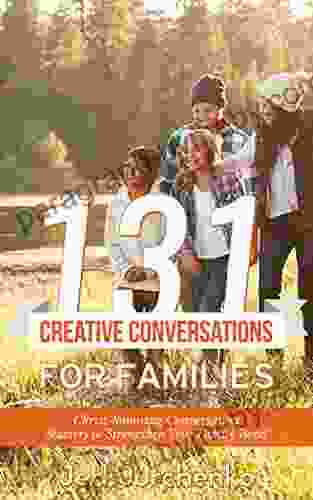 131 Creative Conversations For Families: Christ Honoring Conversation Starters To Strengthen Your Family Bond (Creative Conversation Starters)