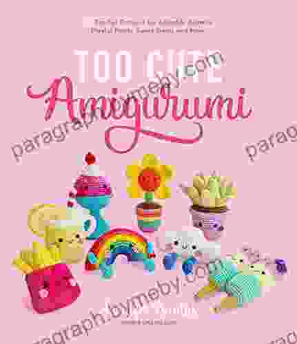 Too Cute Amigurumi: 30 Crochet Patterns for Adorable Animals Playful Plants Sweet Treats and More