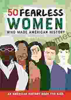 50 Fearless Women Who Made American History: An American History For Kids