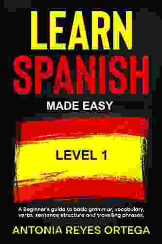 Learn Spanish Made Easy Level 1: A Beginner s guide to basic grammar vocabulary verbs sentence structure and traveling phrases