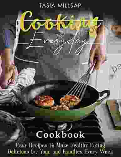 Cooking Everyday: Easy Recipes To Make Healthy Eating Delicious For Your And Families Every Week