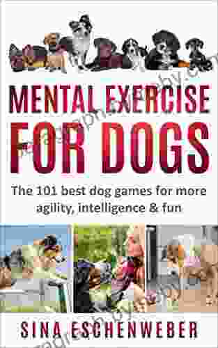 MENTAL EXERCISE FOR DOGS: The 101 Best Dog Games For More Agility Intelligence Fun