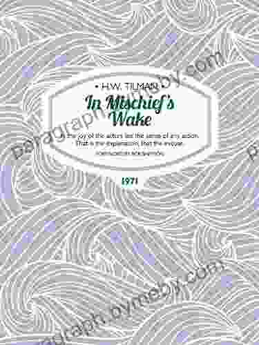 In Mischief S Wake: In The Joy Of The Actors Lies The Sense Of Any Action That Is The Explanation That The Excuse (H W Tilman: The Collected Edition 12)