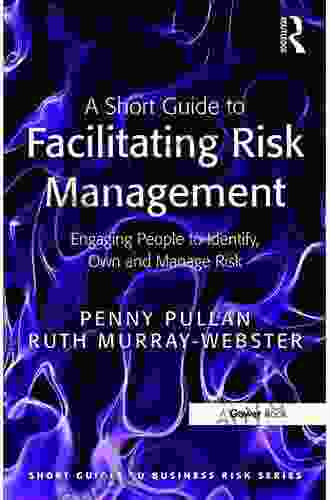 A Short Guide To Facilitating Risk Management: Engaging People To Identify Own And Manage Risk (Short Guides To Business Risk)