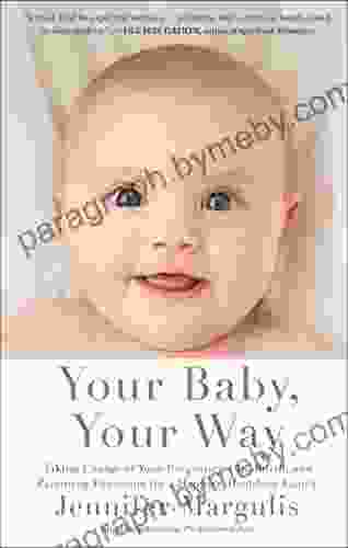 Your Baby Your Way: Taking Charge Of Your Pregnancy Childbirth And Parenting Decisions For A Happier Healthier Family