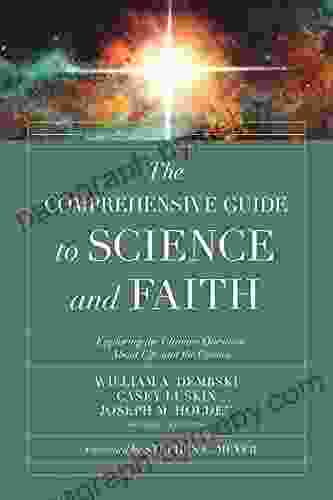 The Comprehensive Guide To Science And Faith: Exploring The Ultimate Questions About Life And The Cosmos