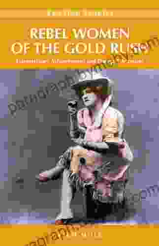 Rebel Women Of The Gold Rush: Extraordinary Achievements And Daring Adventures (Amazing Stories)