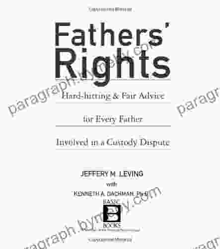 Fathers Rights: Hard Hitting And Fair Advice For Every Father Involved In A Custody Dispute