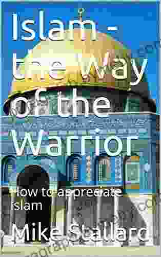 Islam The Way Of The Warrior: How To Appreciate Islam