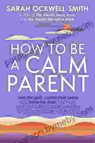 How to Be a Calm Parent: Lose the guilt control your anger and tame the stress for more peaceful and enjoyable parenting and calmer happier children too