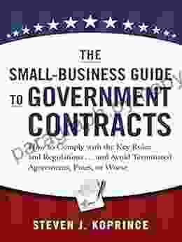 The Small Business Guide To Government Contracts: How To Comply With The Key Rules And Regulations And Avoid Terminated Agreements Fines Or Worse