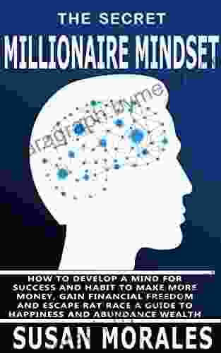 The Secret Millionaire Mindset : How To Develop A Mind For Success And Habit To Make More Money Gain Financial Freedom And Escape Rat Race A Guide To Wealth (Healthy Mind Healthy Life 3)