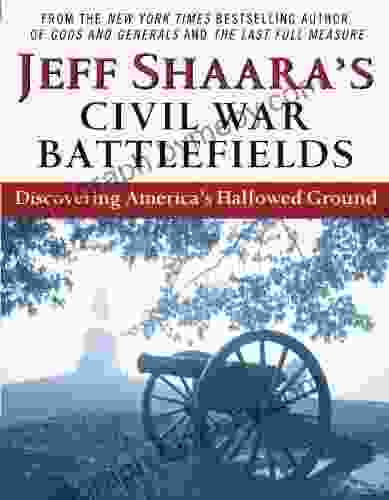 Jeff Shaara S Civil War Battlefields: Discovering America S Hallowed Ground