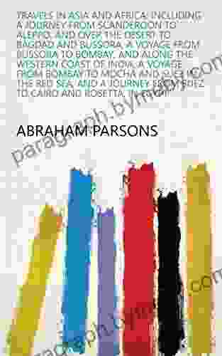 Travels In Asia And Africa: Including A Journey From Scanderoon To Aleppo And Over The Desert To Bagdad And Bussora A Voyage From Bussora To Bombay From Suez To Cairo And Rosetta In Egypt