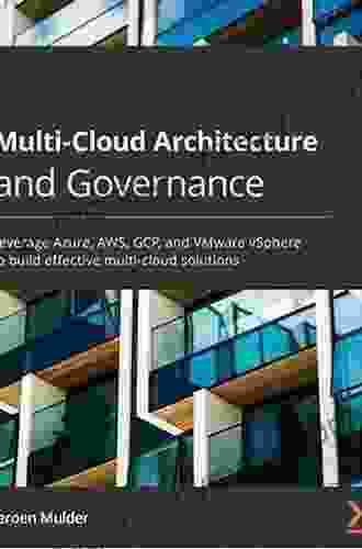 Multi Cloud Architecture And Governance: Leverage Azure AWS GCP And VMware VSphere To Build Effective Multi Cloud Solutions