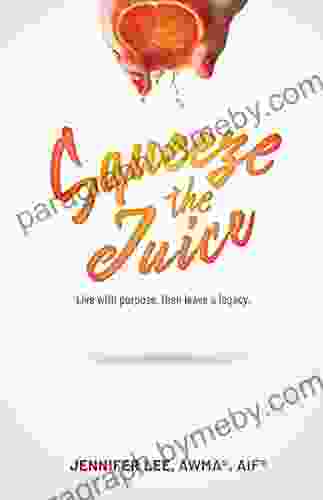 Squeeze The Juice: Live With Purpose Then Leave A Legacy