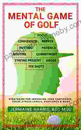 The Mental Game Of Golf: Strategies For Improving Your Confidence Focus Stress Levels Resilience More