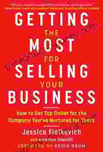 Getting The Most For Selling Your Business: How To Get Top Dollar For The Company You Ve Nurtured For Years