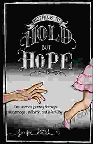 Nothing To Hold But Hope: One Woman S Journey Through Miscarriage Stillbirth And Infertility