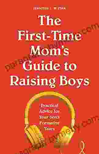 The First Time Mom S Guide To Raising Boys: Practical Advice For Your Son S Formative Years (First Time Moms)