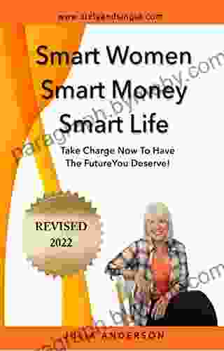 Smart Women Smart Money Smart Life: Take Charge Now To Have The Future You Deserve