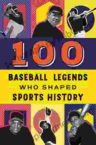 100 Baseball Legends Who Shaped Sports History: A Sports Biography For Kids And Teens (100 Series)