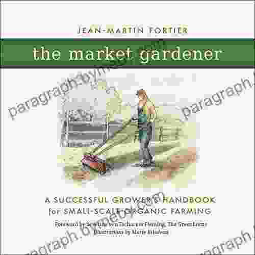 The Market Gardener: A Successful Grower s Handbook for Small Scale Organic Farming