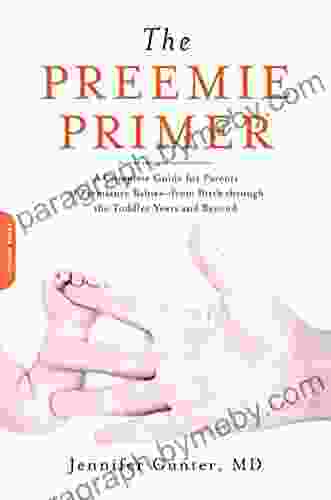 The Preemie Primer: A Complete Guide For Parents Of Premature Babies From Birth Through The Toddler Years And Beyond