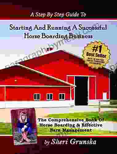 A Step By Step Guide To Starting And Running A Successful Horse Boarding Business: The Comprehensive Of Horse Boarding Effective Barn Management