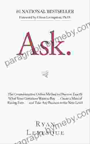 Ask: The Counterintuitive Online Method To Discover Exactly What Your Customers Want To Buy Create A Mass Of Raving Fans And Take Any Business To The Nex