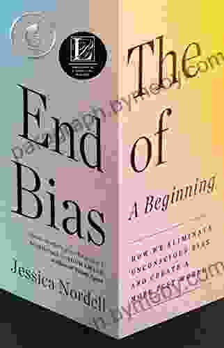 The End Of Bias: A Beginning: The Science And Practice Of Overcoming Unconscious Bias