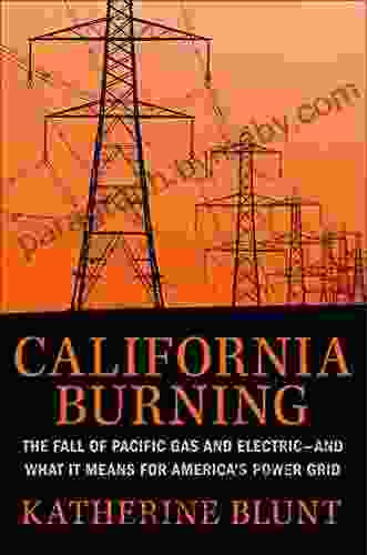 California Burning: The Fall Of Pacific Gas And Electric And What It Means For America S Power Grid