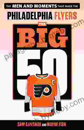 The Big 50: Philadelphia Flyers: The Men And Moments That Made The Philadelphia Flyers