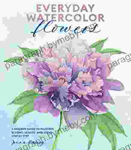 Everyday Watercolor Flowers: A Modern Guide to Painting Blooms Leaves and Stems Step by Step