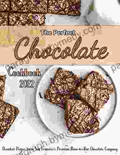 The Perfect Chocolate Cookbook 2024 With Decadent Recipes From San Francisco S Premium Bean To Bar Chocolate Company