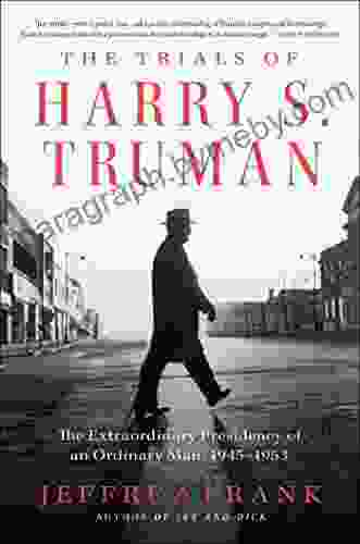 The Trials of Harry S Truman: The Extraordinary Presidency of an Ordinary Man 1945 1953