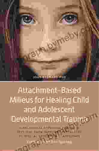 Attachment Based Milieus for Healing Child and Adolescent Developmental Trauma: A Relational Approach for Use in Settings from Inpatient Psychiatry to Special Education Classrooms