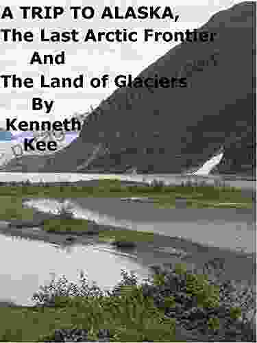 A Trip To Alaska The Last Arctic Frontier And The Land of The Glaciers