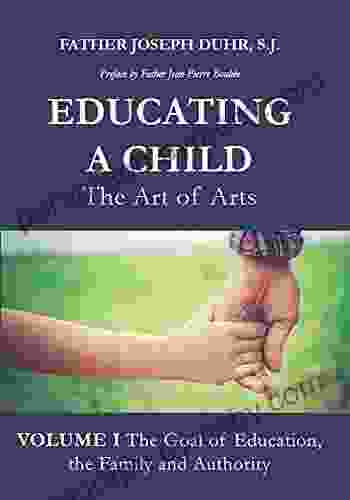 Educating A Child: The Art Of Arts: Volume I: The Goal Of Education The Family And Authority