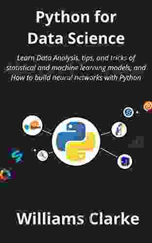 Python For Data Science: Learn Data Analysis Tips And Tricks Of Statistical And Machine Learning Models And How To Build Neural Networks With Python