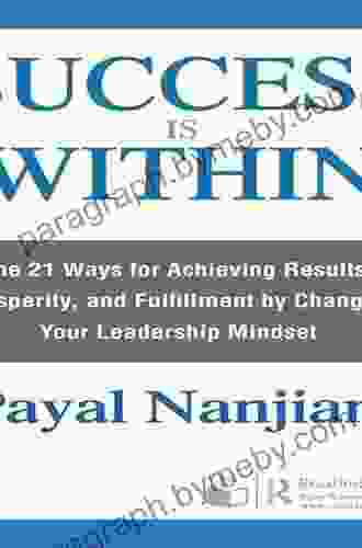 Success Is Within: The 21 Ways For Achieving Results Prosperity And Fulfillment By Changing Your Leadership Mindset