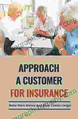 Approach A Customer For Insurance: Make More Money And Keep Clients Longer: The Art Of Selling Life Insurance