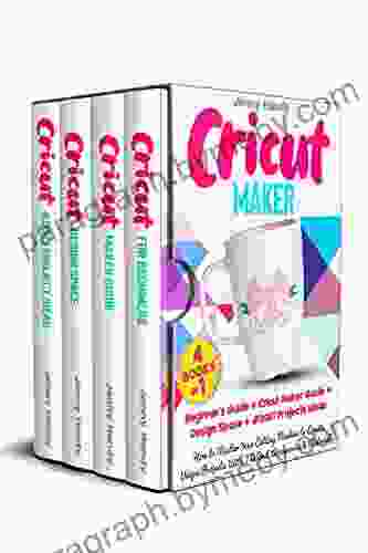 CRICUT MAKER: (4 IN 1): Beginner S Guide + Cricut Maker Guide + Design Space + Projects Ideas How To Master Your Cutting Machine To Create Unique Projects With The Best Accessories Materials