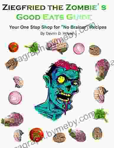 Ziegfried The Zombie S Good Eats Guide: Your One Stop Shop For No Brainer Recipes