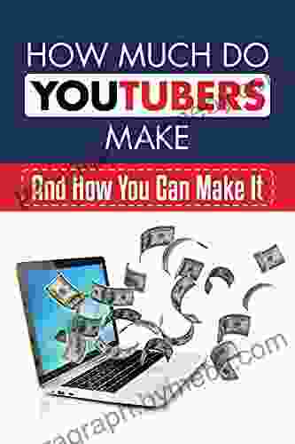 How Much Do YouTubers Make: And How You Can Make It: How To Make Money Through Youtube Ads