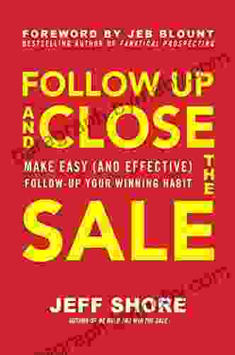 Follow Up And Close The Sale: Make Easy (and Effective) Follow Up Your Winning Habit