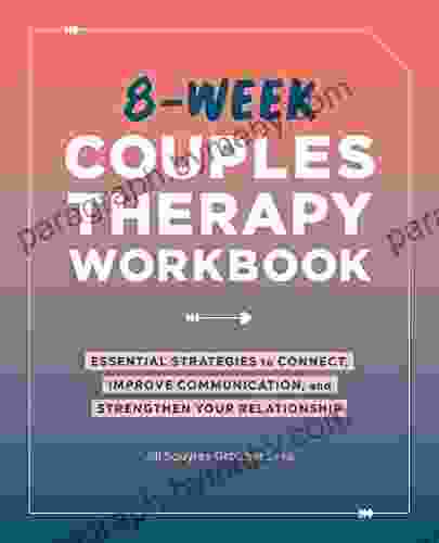 8 Week Couples Therapy Workbook: Essential Strategies To Connect Improve Communication And Strengthen Your Relationship